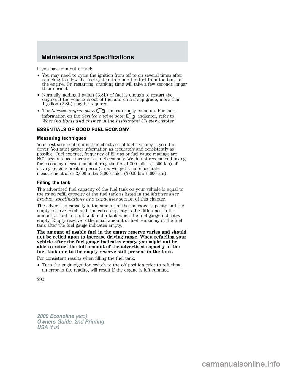 FORD E450 2009  Owners Manual If you have run out of fuel:
•You may need to cycle the ignition from off to on several times after
refueling to allow the fuel system to pump the fuel from the tank to
the engine. On restarting, cr