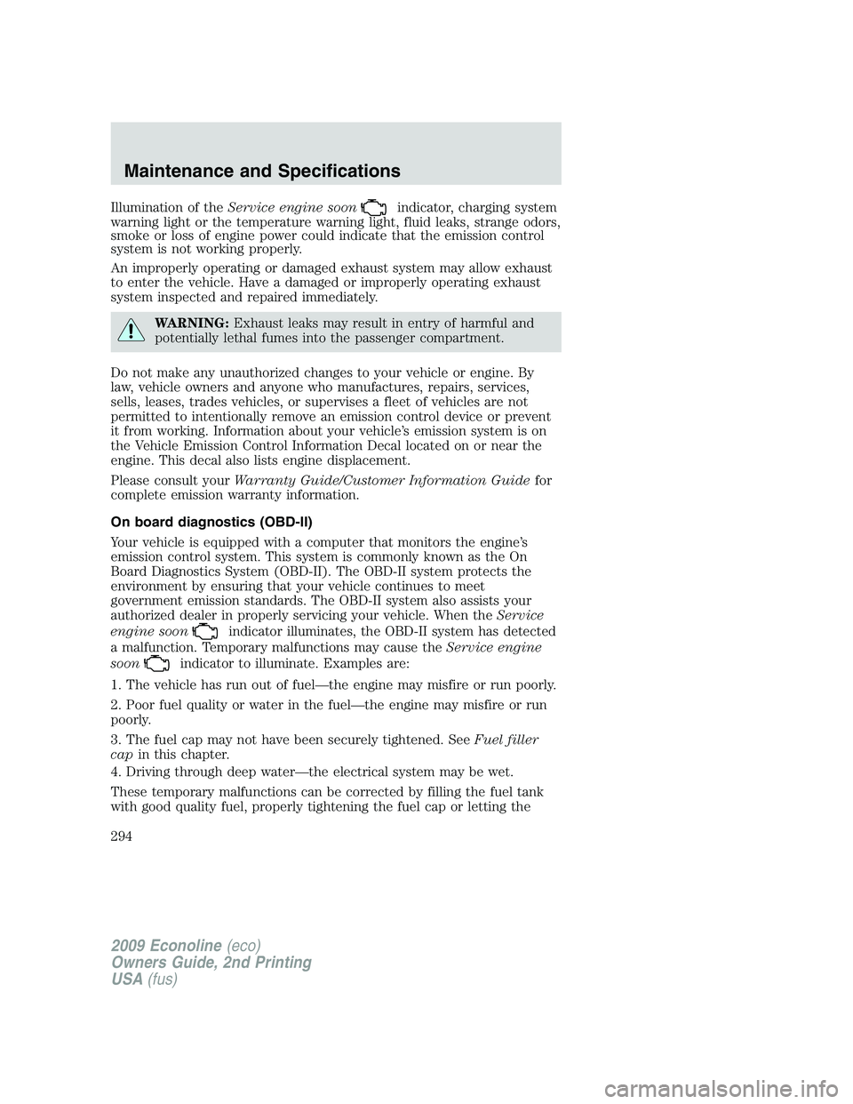 FORD E450 2009 Owners Manual Illumination of theService engine soonindicator, charging system
warning light or the temperature warning light, fluid leaks, strange odors,
smoke or loss of engine power could indicate that the emiss FORD E450 2009 Owners Manual Illumination of theService engine soonindicator, charging system
warning light or the temperature warning light, fluid leaks, strange odors,
smoke or loss of engine power could indicate that the emiss