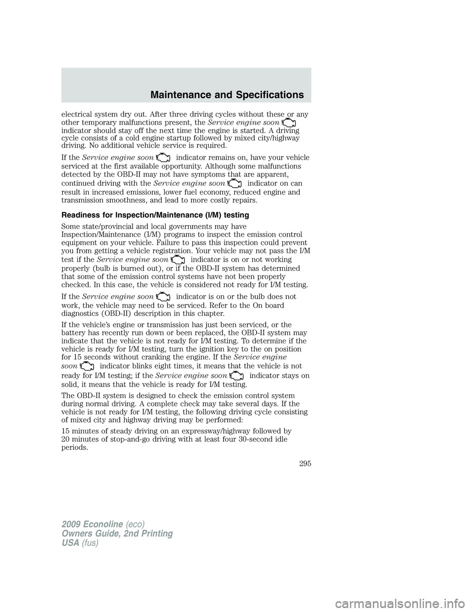 FORD E450 2009  Owners Manual electrical system dry out. After three driving cycles without these or any
other temporary malfunctions present, theService engine soon
indicator should stay off the next time the engine is started. A