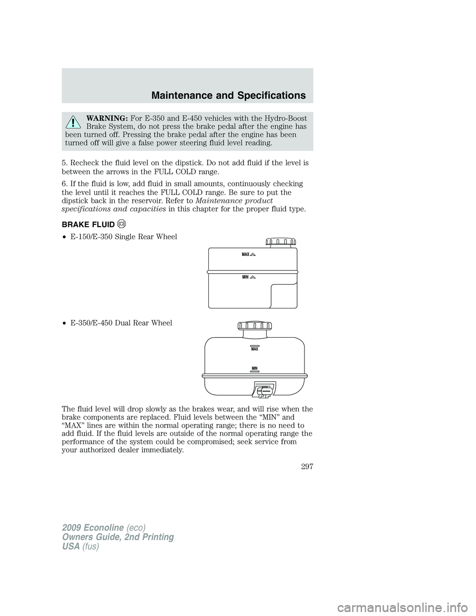 FORD E450 2009 Owners Manual WARNING:For E-350 and E-450 vehicles with the Hydro-Boost
Brake System, do not press the brake pedal after the engine has
been turned off. Pressing the brake pedal after the engine has been
turned off FORD E450 2009 Owners Manual WARNING:For E-350 and E-450 vehicles with the Hydro-Boost
Brake System, do not press the brake pedal after the engine has
been turned off. Pressing the brake pedal after the engine has been
turned off