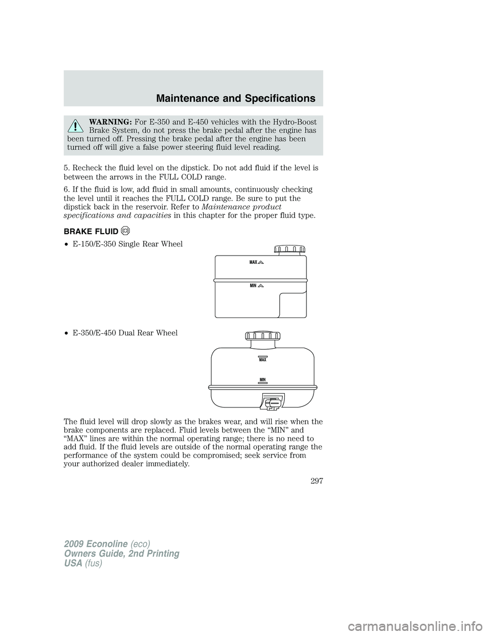 FORD E450 2009  Owners Manual WARNING:For E-350 and E-450 vehicles with the Hydro-Boost
Brake System, do not press the brake pedal after the engine has
been turned off. Pressing the brake pedal after the engine has been
turned off