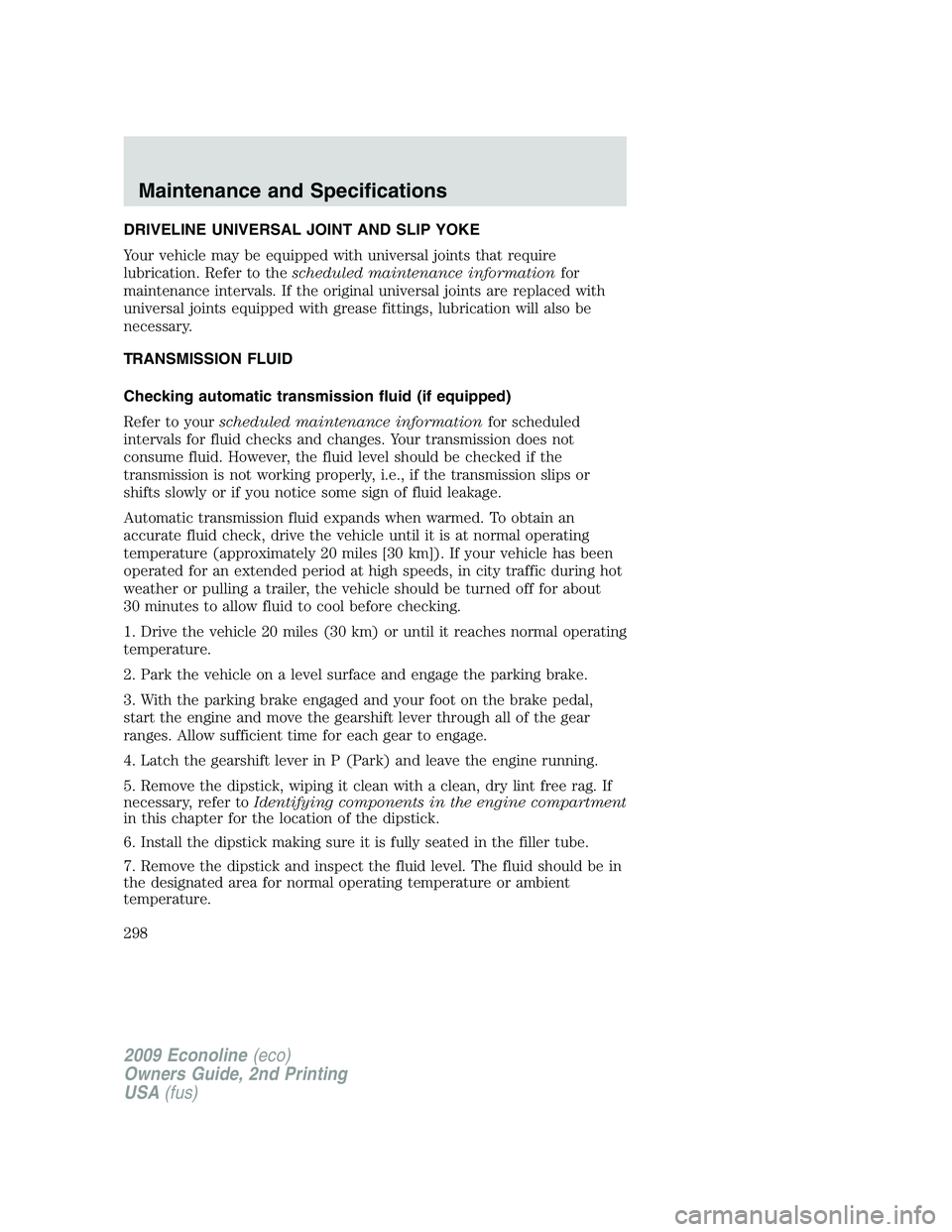 FORD E450 2009 Owners Manual DRIVELINE UNIVERSAL JOINT AND SLIP YOKE
Your vehicle may be equipped with universal joints that require
lubrication. Refer to thescheduled maintenance informationfor
maintenance intervals. If the orig FORD E450 2009 Owners Manual DRIVELINE UNIVERSAL JOINT AND SLIP YOKE
Your vehicle may be equipped with universal joints that require
lubrication. Refer to thescheduled maintenance informationfor
maintenance intervals. If the orig