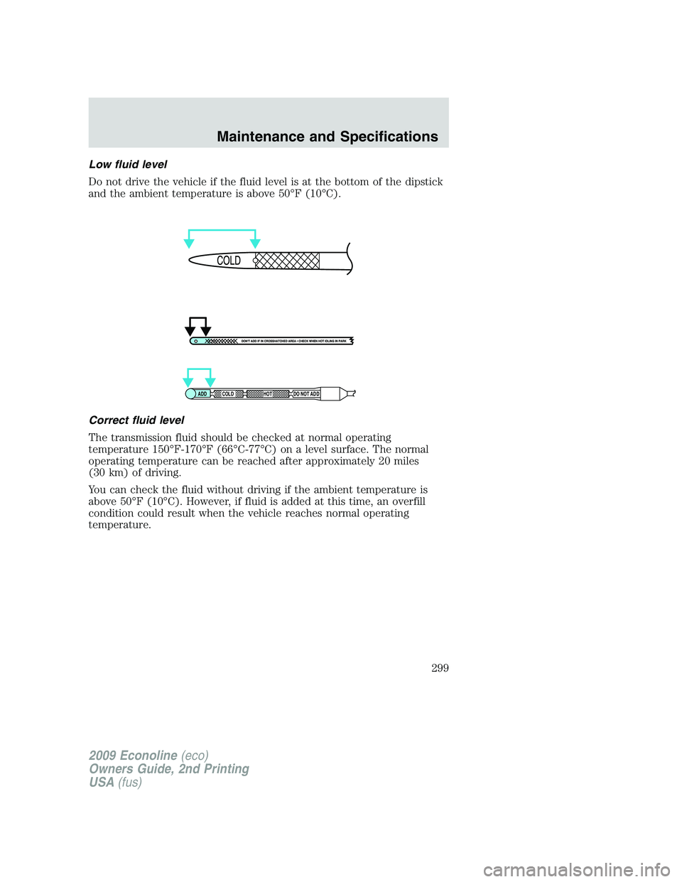 FORD E450 2009 Owners Manual Low fluid level
Do not drive the vehicle if the fluid level is at the bottom of the dipstick
and the ambient temperature is above 50°F (10°C).
Correct fluid level
The transmission fluid should be ch FORD E450 2009 Owners Manual Low fluid level
Do not drive the vehicle if the fluid level is at the bottom of the dipstick
and the ambient temperature is above 50°F (10°C).
Correct fluid level
The transmission fluid should be ch