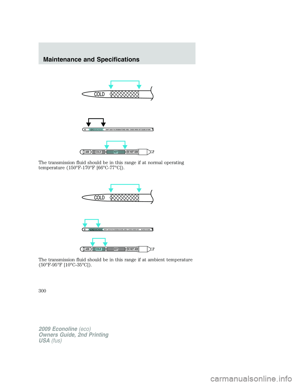 FORD E450 2009  Owners Manual The transmission fluid should be in this range if at normal operating
temperature (150°F-170°F [66°C-77°C]).
The transmission fluid should be in this range if at ambient temperature
(50°F-95°F [