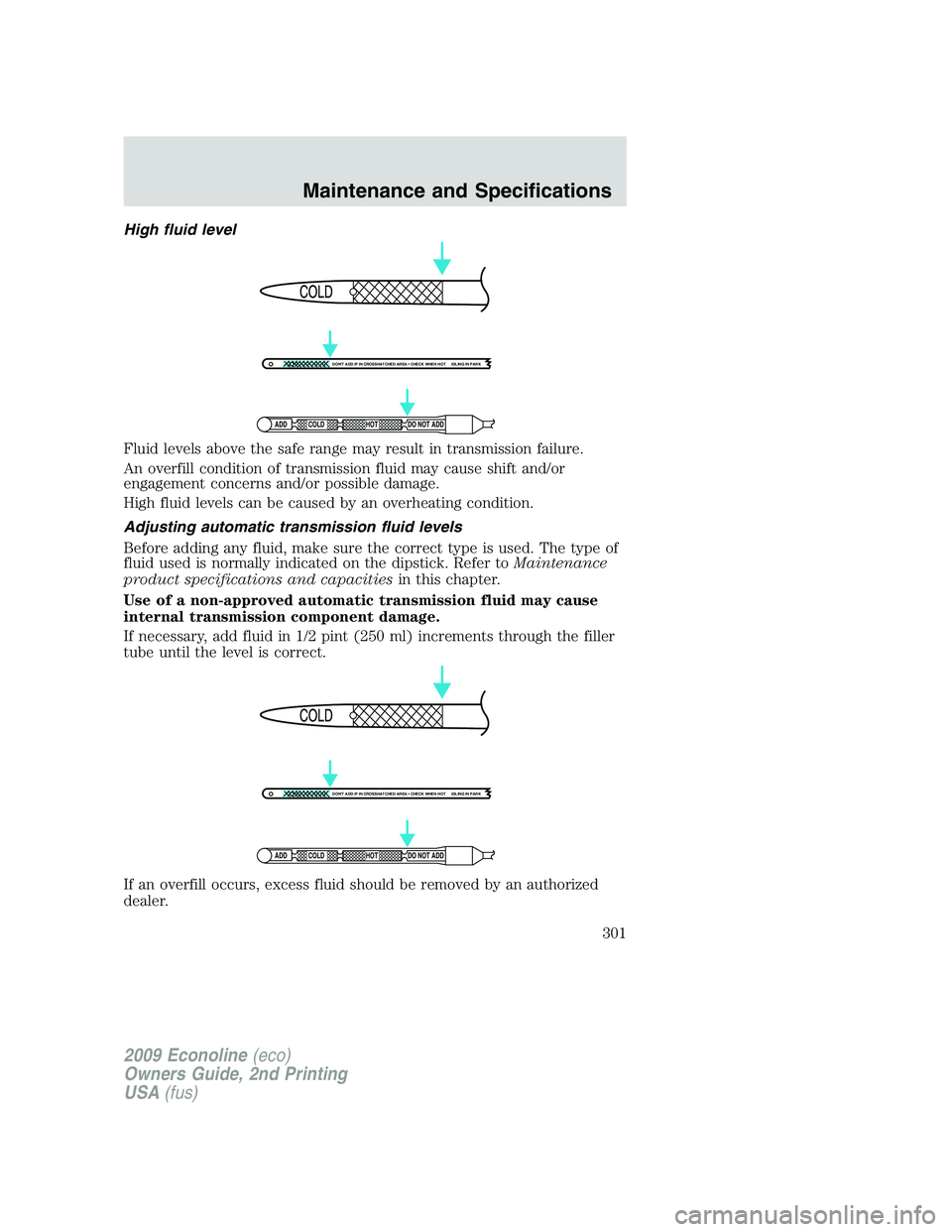 FORD E450 2009  Owners Manual High fluid level
Fluid levels above the safe range may result in transmission failure.
An overfill condition of transmission fluid may cause shift and/or
engagement concerns and/or possible damage.
Hi