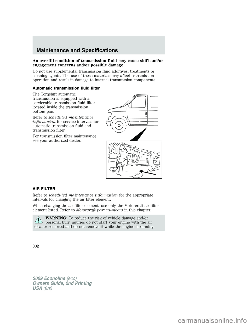 FORD E450 2009  Owners Manual An overfill condition of transmission fluid may cause shift and/or
engagement concerns and/or possible damage.
Do not use supplemental transmission fluid additives, treatments or
cleaning agents. The 