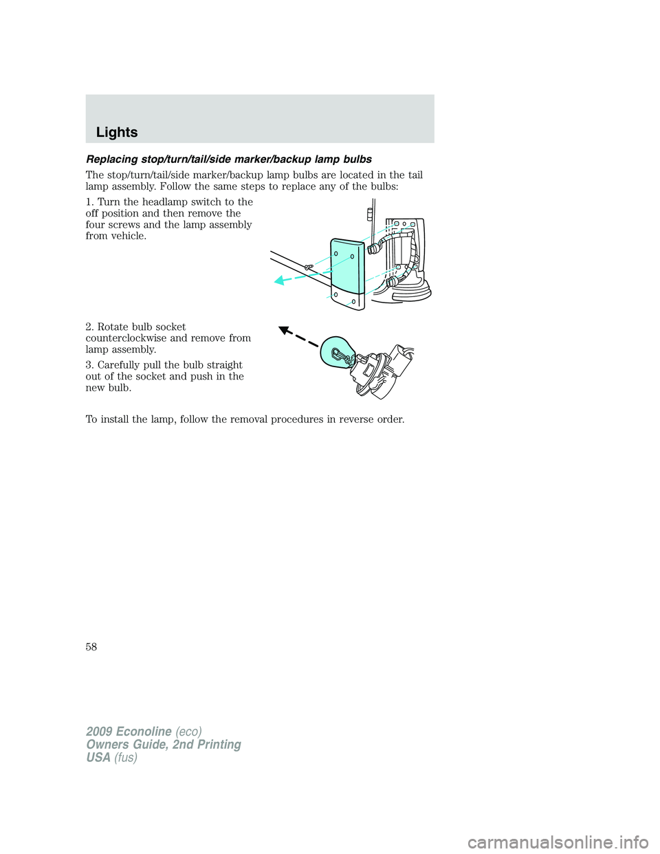 FORD E450 2009 Workshop Manual Replacing stop/turn/tail/side marker/backup lamp bulbs
The stop/turn/tail/side marker/backup lamp bulbs are located in the tail
lamp assembly. Follow the same steps to replace any of the bulbs:
1. Tur
