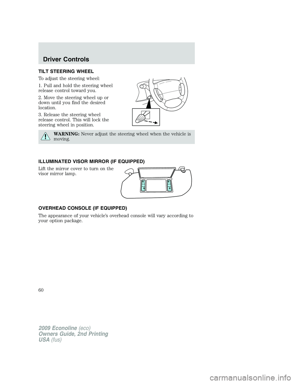 FORD E450 2009 Workshop Manual TILT STEERING WHEEL
To adjust the steering wheel:
1. Pull and hold the steering wheel
release control toward you.
2. Move the steering wheel up or
down until you find the desired
location.
3. Release 