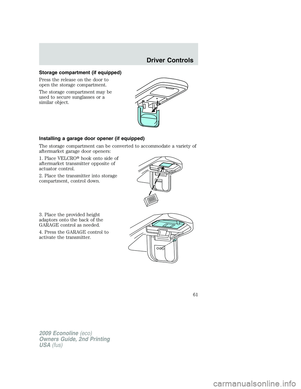 FORD E450 2009  Owners Manual Storage compartment (if equipped)
Press the release on the door to
open the storage compartment.
The storage compartment may be
used to secure sunglasses or a
similar object.
Installing a garage door 