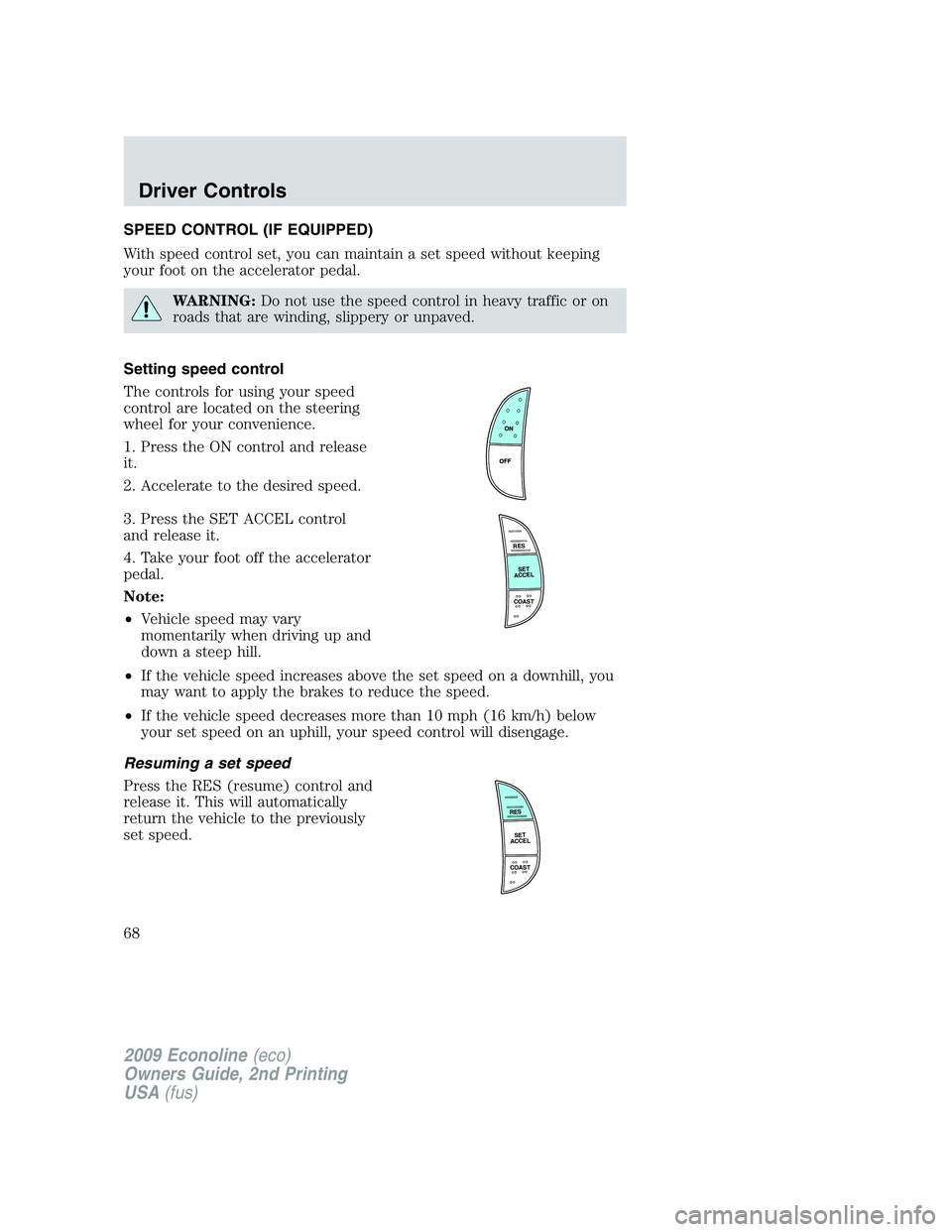 FORD E450 2009 Repair Manual SPEED CONTROL (IF EQUIPPED)
With speed control set, you can maintain a set speed without keeping
your foot on the accelerator pedal.
WARNING:Do not use the speed control in heavy traffic or on
roads t