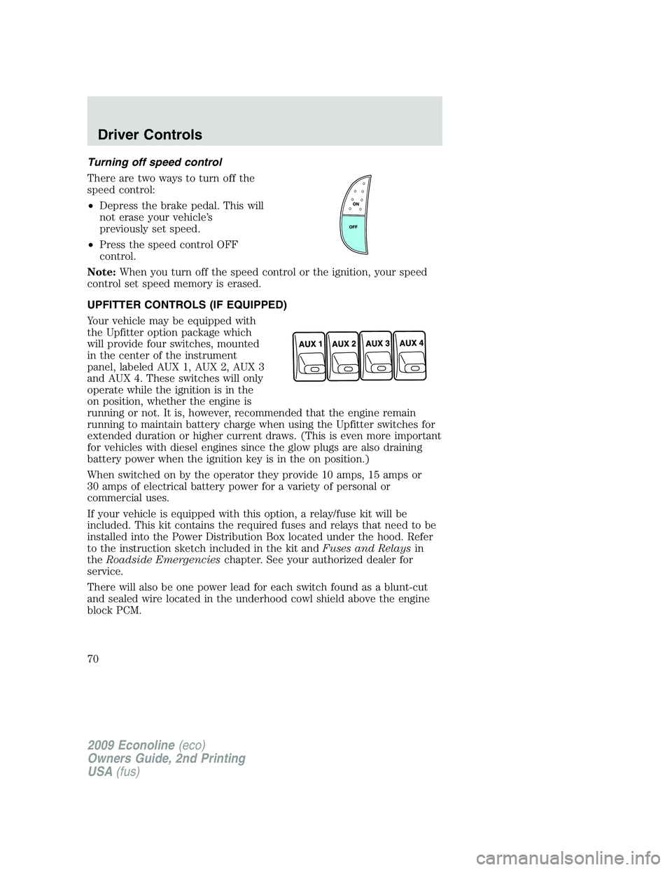 FORD E450 2009 Repair Manual Turning off speed control
There are two ways to turn off the
speed control:
•Depress the brake pedal. This will
not erase your vehicle’s
previously set speed.
•Press the speed control OFF
contro
