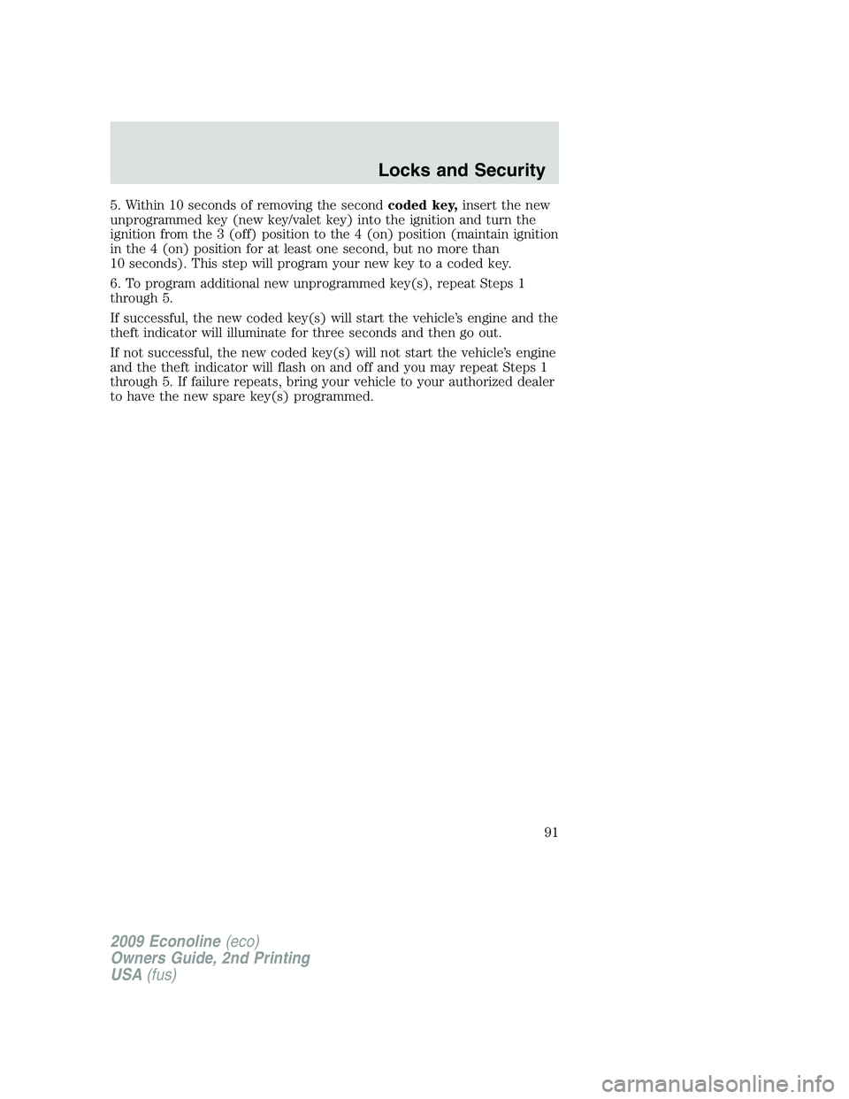 FORD E450 2009 Owners Manual 5. Within 10 seconds of removing the secondcoded key,insert the new
unprogrammed key (new key/valet key) into the ignition and turn the
ignition from the 3 (off) position to the 4 (on) position (maint FORD E450 2009 Owners Manual 5. Within 10 seconds of removing the secondcoded key,insert the new
unprogrammed key (new key/valet key) into the ignition and turn the
ignition from the 3 (off) position to the 4 (on) position (maint
