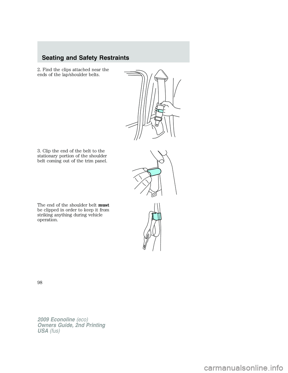 FORD E450 2009 Owners Manual 2. Find the clips attached near the
ends of the lap/shoulder belts.
3. Clip the end of the belt to the
stationary portion of the shoulder
belt coming out of the trim panel.
The end of the shoulder bel FORD E450 2009 Owners Manual 2. Find the clips attached near the
ends of the lap/shoulder belts.
3. Clip the end of the belt to the
stationary portion of the shoulder
belt coming out of the trim panel.
The end of the shoulder bel