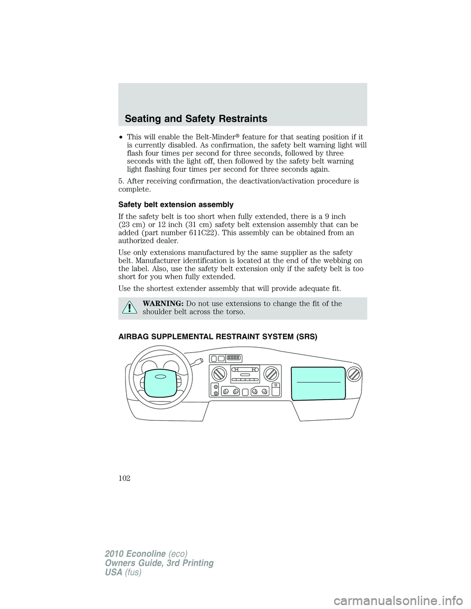 FORD E450 2010  Owners Manual •This will enable the Belt-Minderfeature for that seating position if it
is currently disabled. As confirmation, the safety belt warning light will
flash four times per second for three seconds, fo