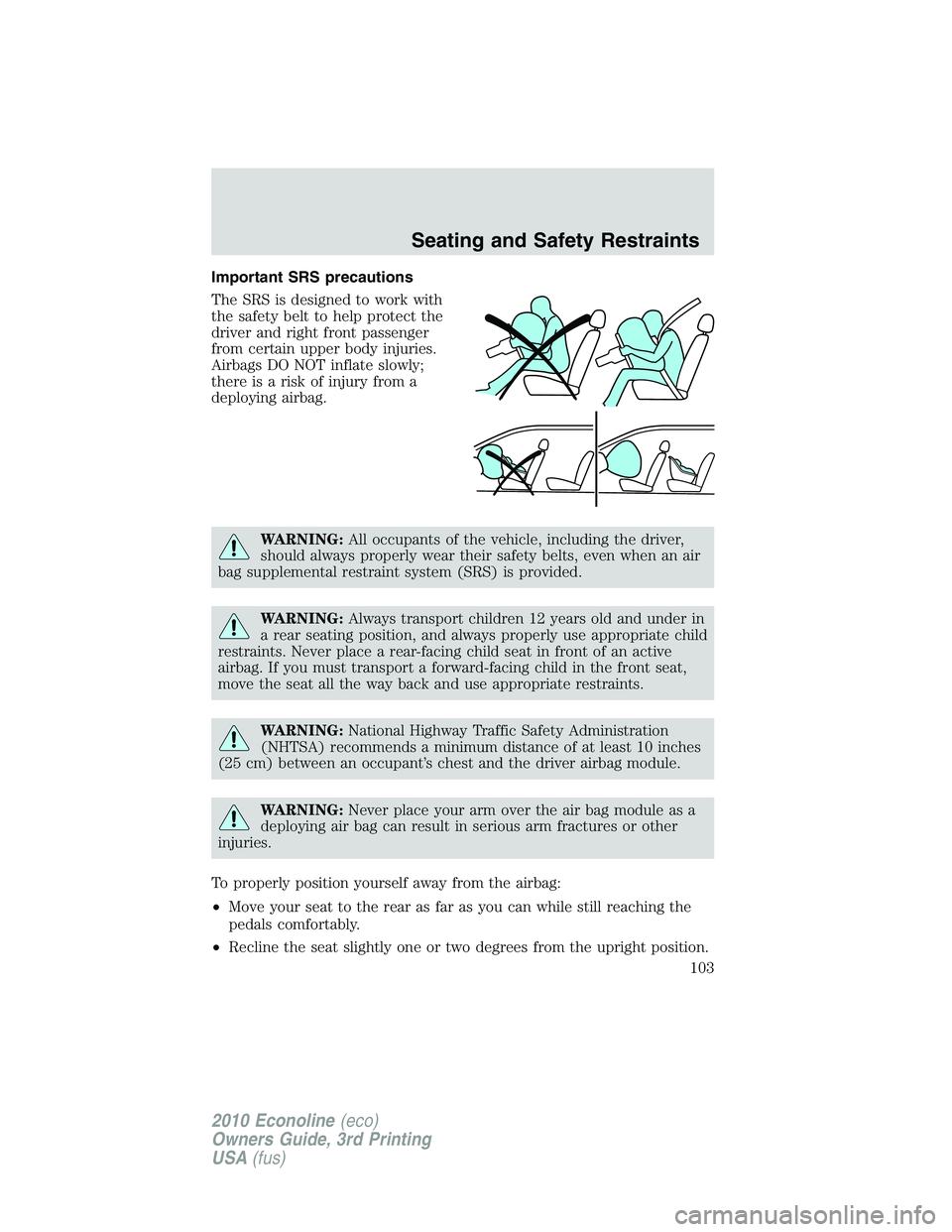 FORD E450 2010  Owners Manual Important SRS precautions
The SRS is designed to work with
the safety belt to help protect the
driver and right front passenger
from certain upper body injuries.
Airbags DO NOT inflate slowly;
there i