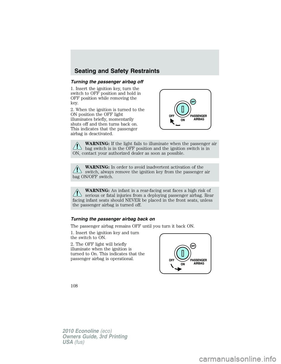 FORD E450 2010  Owners Manual Turning the passenger airbag off
1. Insert the ignition key, turn the
switch to OFF position and hold in
OFF position while removing the
key.
2. When the ignition is turned to the
ON position the OFF 