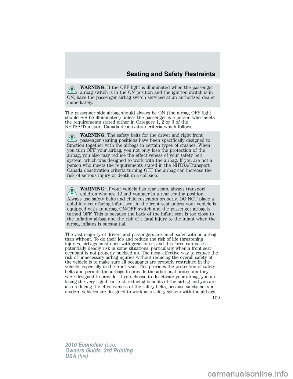 FORD E450 2010  Owners Manual WARNING:If the OFF light is illuminated when the passenger
airbag switch is in the ON position and the ignition switch is in
ON, have the passenger airbag switch serviced at an authorized dealer
immed