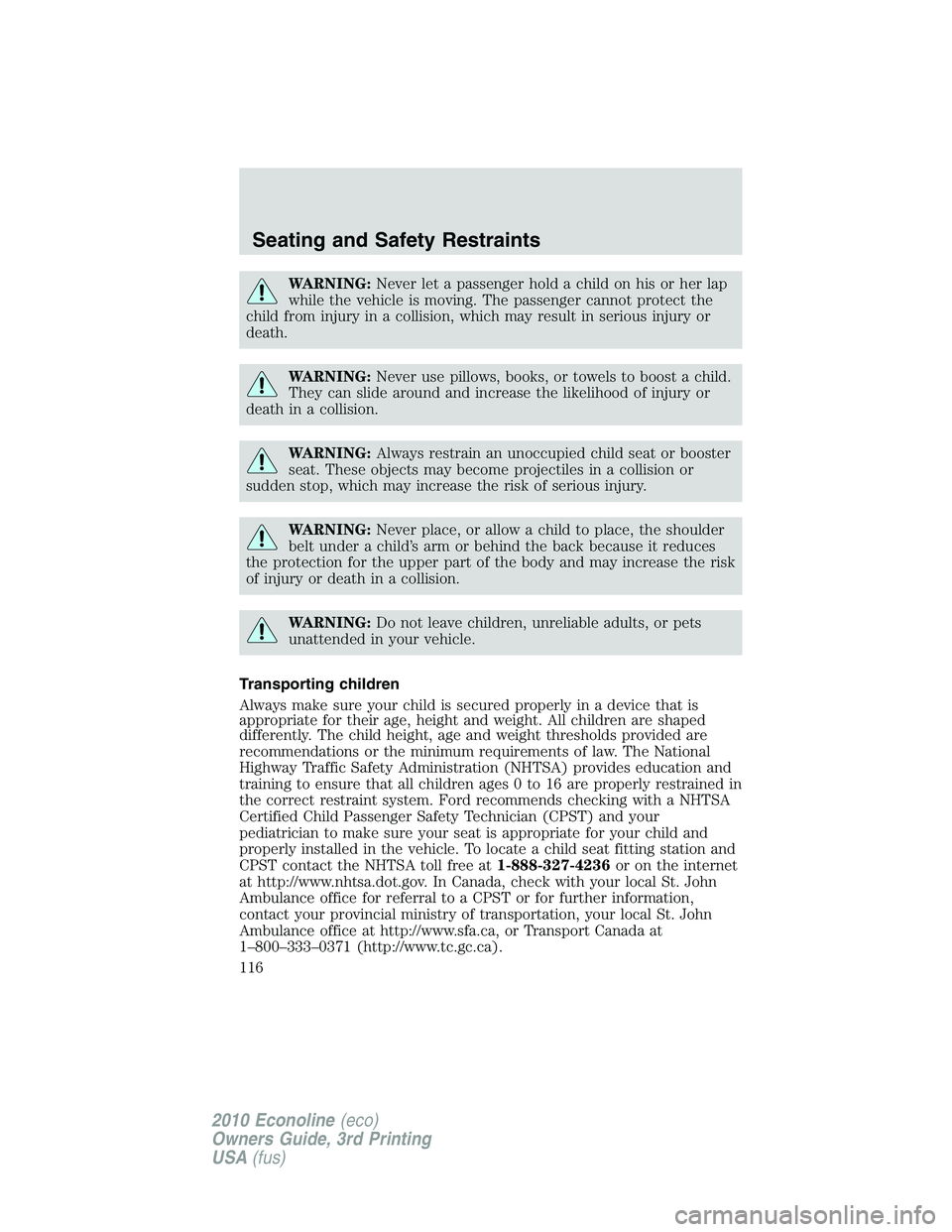 FORD E450 2010 Owners Manual WARNING:Never let a passenger hold a child on his or her lap
while the vehicle is moving. The passenger cannot protect the
child from injury in a collision, which may result in serious injury or
death FORD E450 2010 Owners Manual WARNING:Never let a passenger hold a child on his or her lap
while the vehicle is moving. The passenger cannot protect the
child from injury in a collision, which may result in serious injury or
death