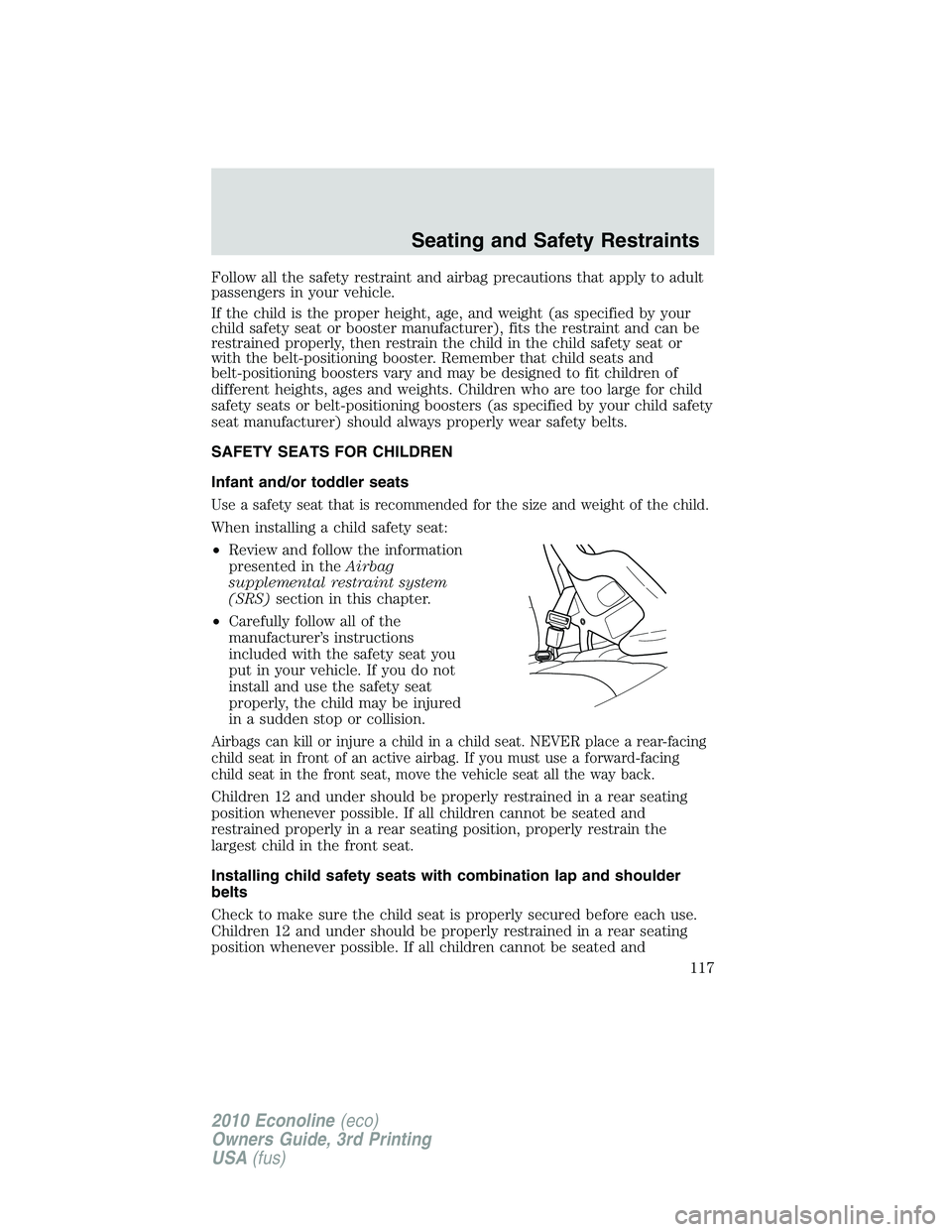 FORD E450 2010 Owners Manual Follow all the safety restraint and airbag precautions that apply to adult
passengers in your vehicle.
If the child is the proper height, age, and weight (as specified by your
child safety seat or boo FORD E450 2010 Owners Manual Follow all the safety restraint and airbag precautions that apply to adult
passengers in your vehicle.
If the child is the proper height, age, and weight (as specified by your
child safety seat or boo