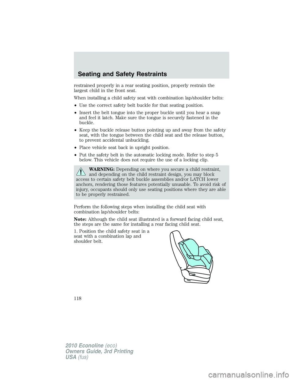 FORD E450 2010 Owners Manual restrained properly in a rear seating position, properly restrain the
largest child in the front seat.
When installing a child safety seat with combination lap/shoulder belts:
•Use the correct safet FORD E450 2010 Owners Manual restrained properly in a rear seating position, properly restrain the
largest child in the front seat.
When installing a child safety seat with combination lap/shoulder belts:
•Use the correct safet