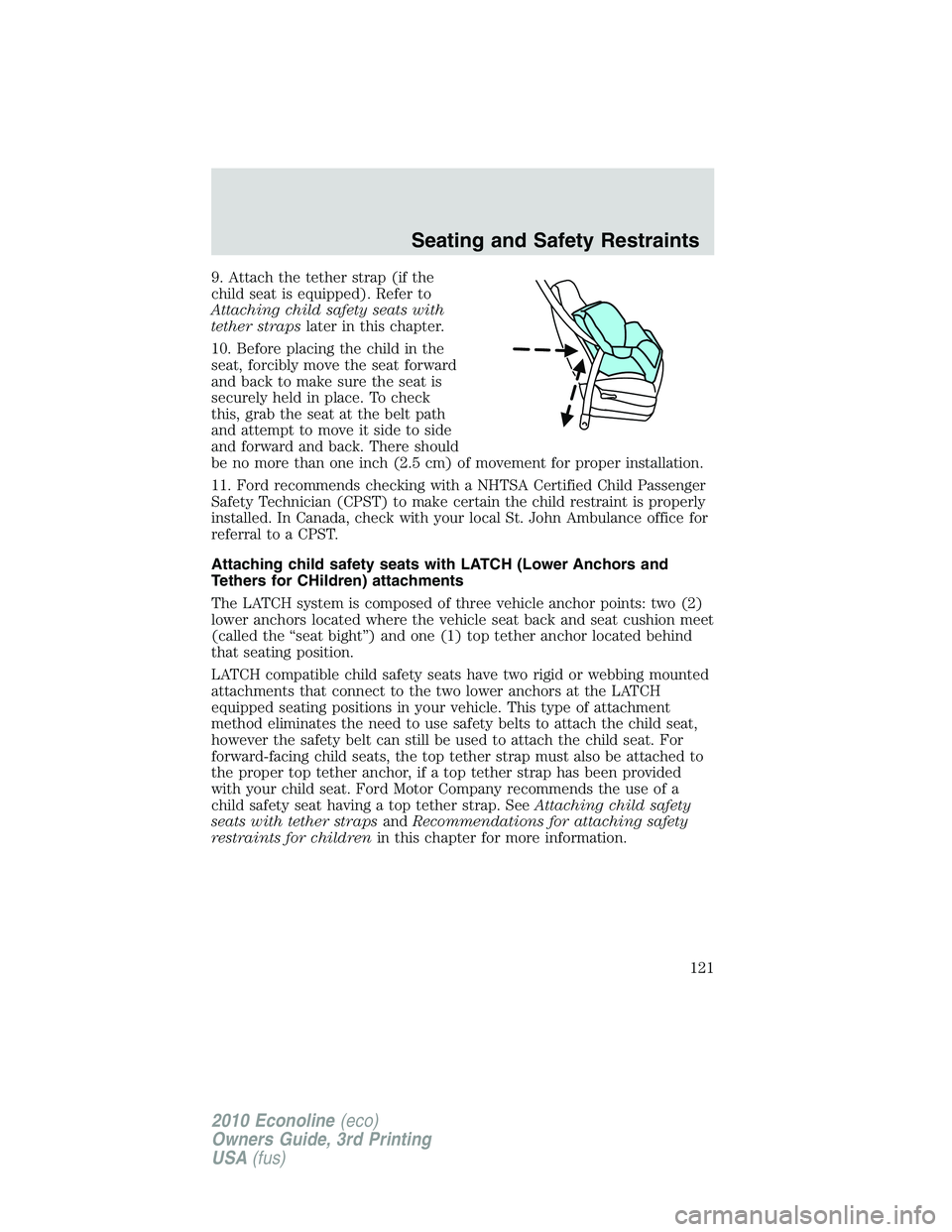 FORD E450 2010 Owners Manual 9. Attach the tether strap (if the
child seat is equipped). Refer to
Attaching child safety seats with
tether strapslater in this chapter.
10. Before placing the child in the
seat, forcibly move the s FORD E450 2010 Owners Manual 9. Attach the tether strap (if the
child seat is equipped). Refer to
Attaching child safety seats with
tether strapslater in this chapter.
10. Before placing the child in the
seat, forcibly move the s