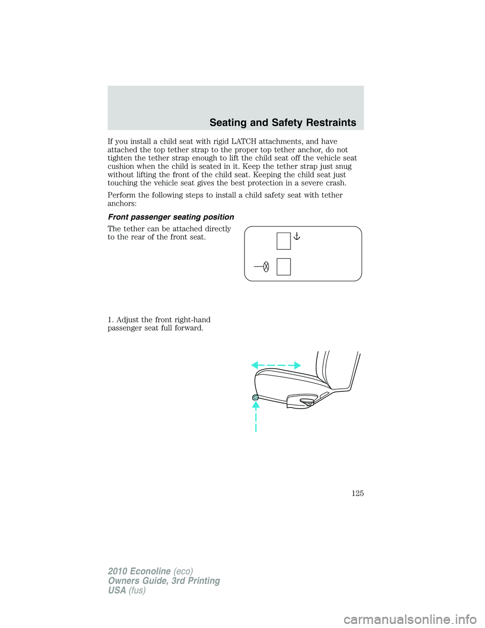 FORD E450 2010 Owners Manual If you install a child seat with rigid LATCH attachments, and have
attached the top tether strap to the proper top tether anchor, do not
tighten the tether strap enough to lift the child seat off the FORD E450 2010 Owners Manual If you install a child seat with rigid LATCH attachments, and have
attached the top tether strap to the proper top tether anchor, do not
tighten the tether strap enough to lift the child seat off the