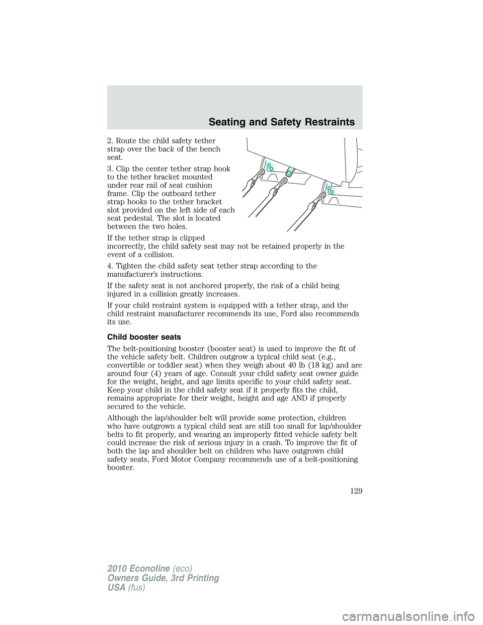 FORD E450 2010 Owners Manual 2. Route the child safety tether
strap over the back of the bench
seat.
3. Clip the center tether strap hook
to the tether bracket mounted
under rear rail of seat cushion
frame. Clip the outboard teth FORD E450 2010 Owners Manual 2. Route the child safety tether
strap over the back of the bench
seat.
3. Clip the center tether strap hook
to the tether bracket mounted
under rear rail of seat cushion
frame. Clip the outboard teth
