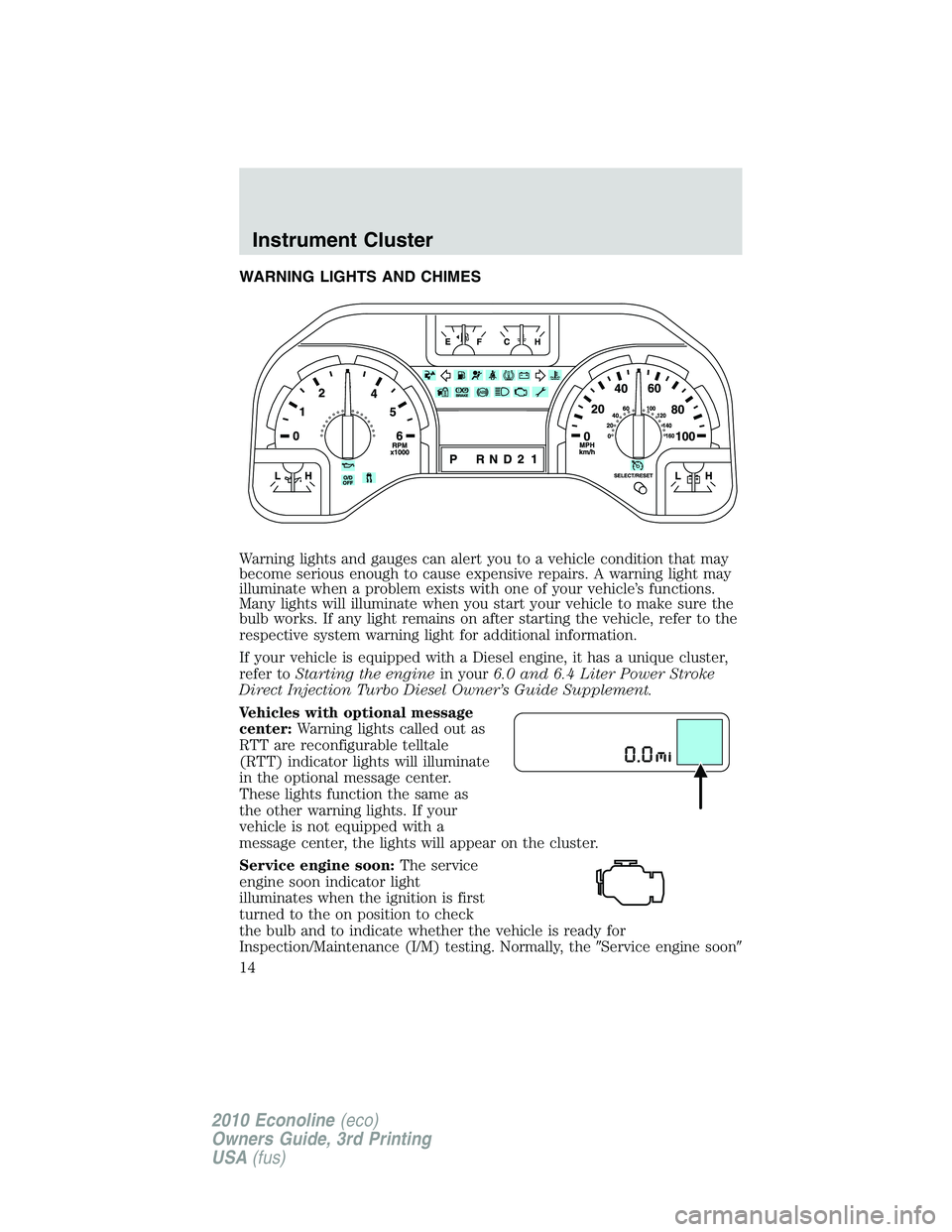 FORD E450 2010  Owners Manual WARNING LIGHTS AND CHIMES
Warning lights and gauges can alert you to a vehicle condition that may
become serious enough to cause expensive repairs. A warning light may
illuminate when a problem exists