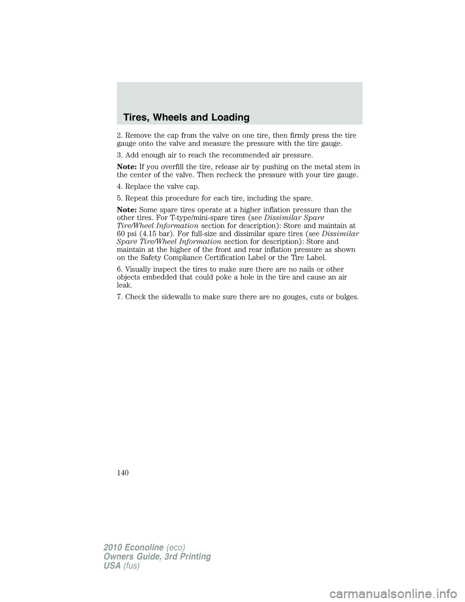 FORD E450 2010 Owners Manual 2. Remove the cap from the valve on one tire, then firmly press the tire
gauge onto the valve and measure the pressure with the tire gauge.
3. Add enough air to reach the recommended air pressure.
Not FORD E450 2010 Owners Manual 2. Remove the cap from the valve on one tire, then firmly press the tire
gauge onto the valve and measure the pressure with the tire gauge.
3. Add enough air to reach the recommended air pressure.
Not