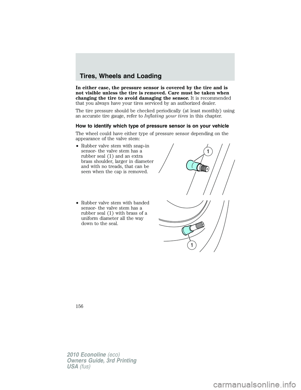 FORD E450 2010  Owners Manual In either case, the pressure sensor is covered by the tire and is
not visible unless the tire is removed. Care must be taken when
changing the tire to avoid damaging the sensor.It is recommended
that 