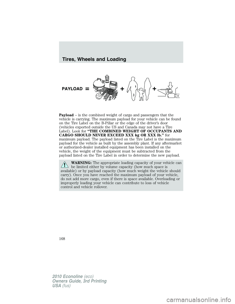 FORD E450 2010 Owners Manual Payload– is the combined weight of cargo and passengers that the
vehicle is carrying. The maximum payload for your vehicle can be found
on the Tire Label on the B-Pillar or the edge of the driver’ FORD E450 2010 Owners Manual Payload– is the combined weight of cargo and passengers that the
vehicle is carrying. The maximum payload for your vehicle can be found
on the Tire Label on the B-Pillar or the edge of the driver’