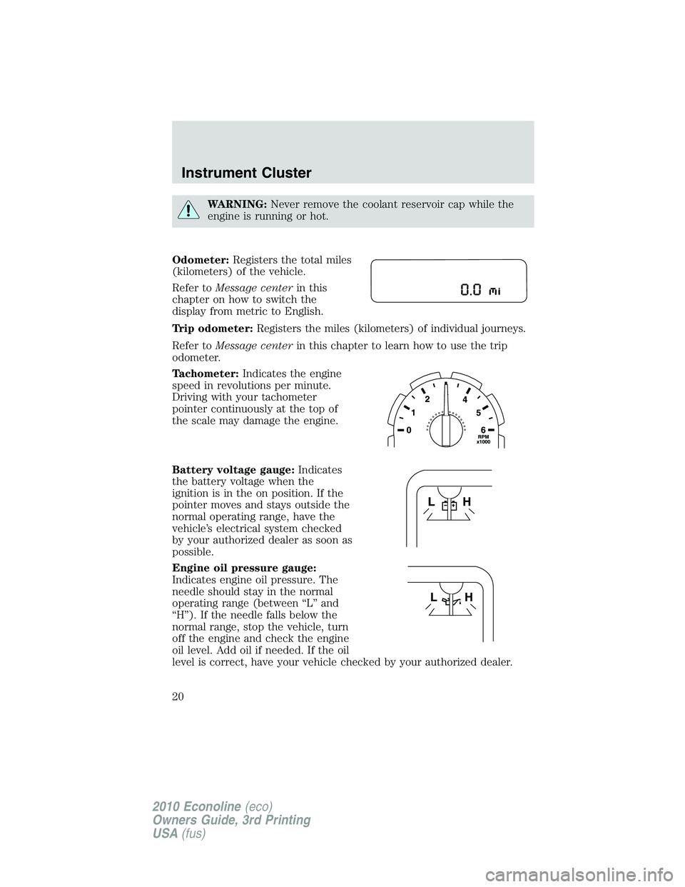 FORD E450 2010 User Guide WARNING:Never remove the coolant reservoir cap while the
engine is running or hot.
Odometer:Registers the total miles
(kilometers) of the vehicle.
Refer toMessage centerin this
chapter on how to switc