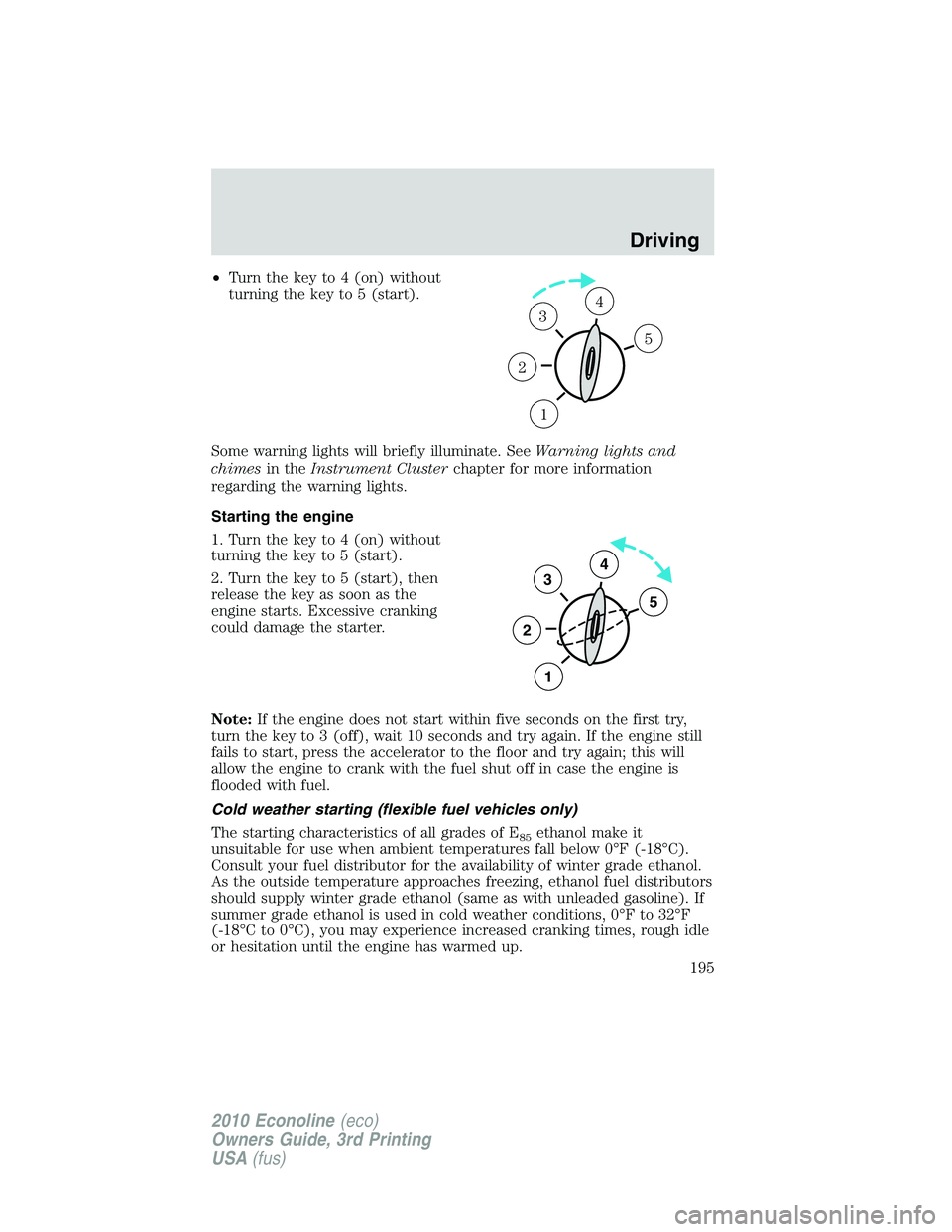 FORD E450 2010 Owners Manual •Turn the key to 4 (on) without
turning the key to 5 (start).
Some warning lights will briefly illuminate. SeeWarning lights and
chimesin theInstrument Clusterchapter for more information
regarding FORD E450 2010 Owners Manual •Turn the key to 4 (on) without
turning the key to 5 (start).
Some warning lights will briefly illuminate. SeeWarning lights and
chimesin theInstrument Clusterchapter for more information
regarding