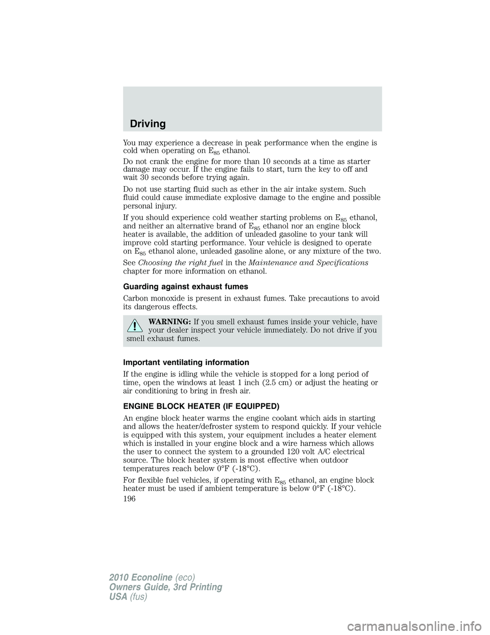 FORD E450 2010 Owners Manual You may experience a decrease in peak performance when the engine is
cold when operating on E
85ethanol.
Do not crank the engine for more than 10 seconds at a time as starter
damage may occur. If the FORD E450 2010 Owners Manual You may experience a decrease in peak performance when the engine is
cold when operating on E
85ethanol.
Do not crank the engine for more than 10 seconds at a time as starter
damage may occur. If the