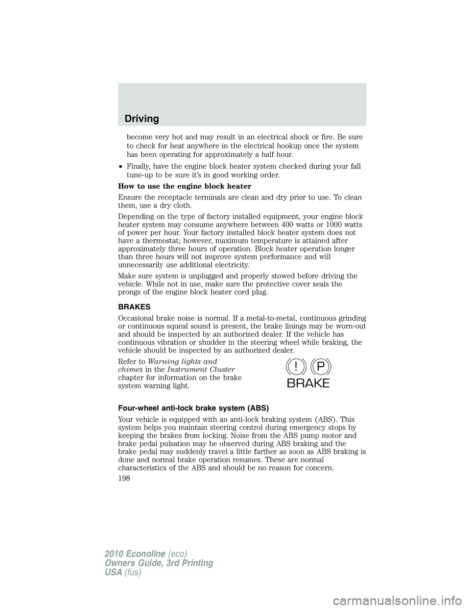 FORD E450 2010  Owners Manual become very hot and may result in an electrical shock or fire. Be sure
to check for heat anywhere in the electrical hookup once the system
has been operating for approximately a half hour.
•Finally,