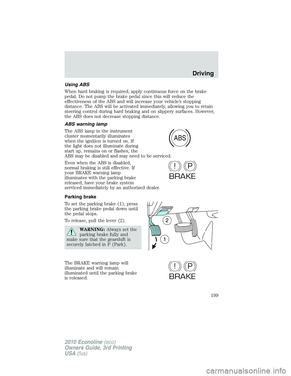 FORD E450 2010 Owners Manual Using ABS
When hard braking is required, apply continuous force on the brake
pedal. Do not pump the brake pedal since this will reduce the
effectiveness of the ABS and will increase your vehicle’s s FORD E450 2010 Owners Manual Using ABS
When hard braking is required, apply continuous force on the brake
pedal. Do not pump the brake pedal since this will reduce the
effectiveness of the ABS and will increase your vehicle’s s