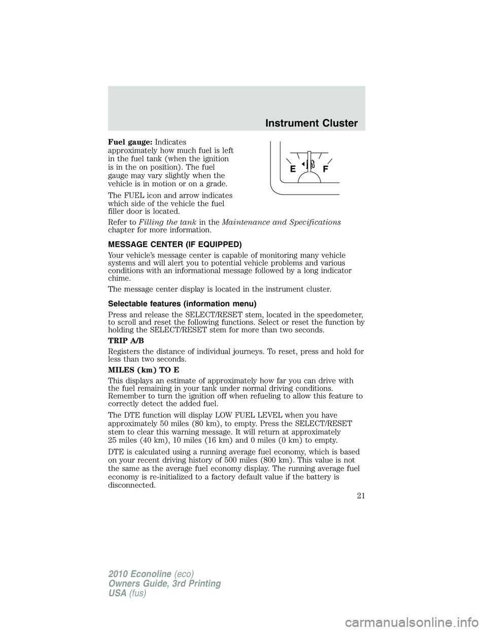 FORD E450 2010 Owners Manual Fuel gauge:Indicates
approximately how much fuel is left
in the fuel tank (when the ignition
is in the on position). The fuel
gauge may vary slightly when the
vehicle is in motion or on a grade.
The F FORD E450 2010 Owners Manual Fuel gauge:Indicates
approximately how much fuel is left
in the fuel tank (when the ignition
is in the on position). The fuel
gauge may vary slightly when the
vehicle is in motion or on a grade.
The F