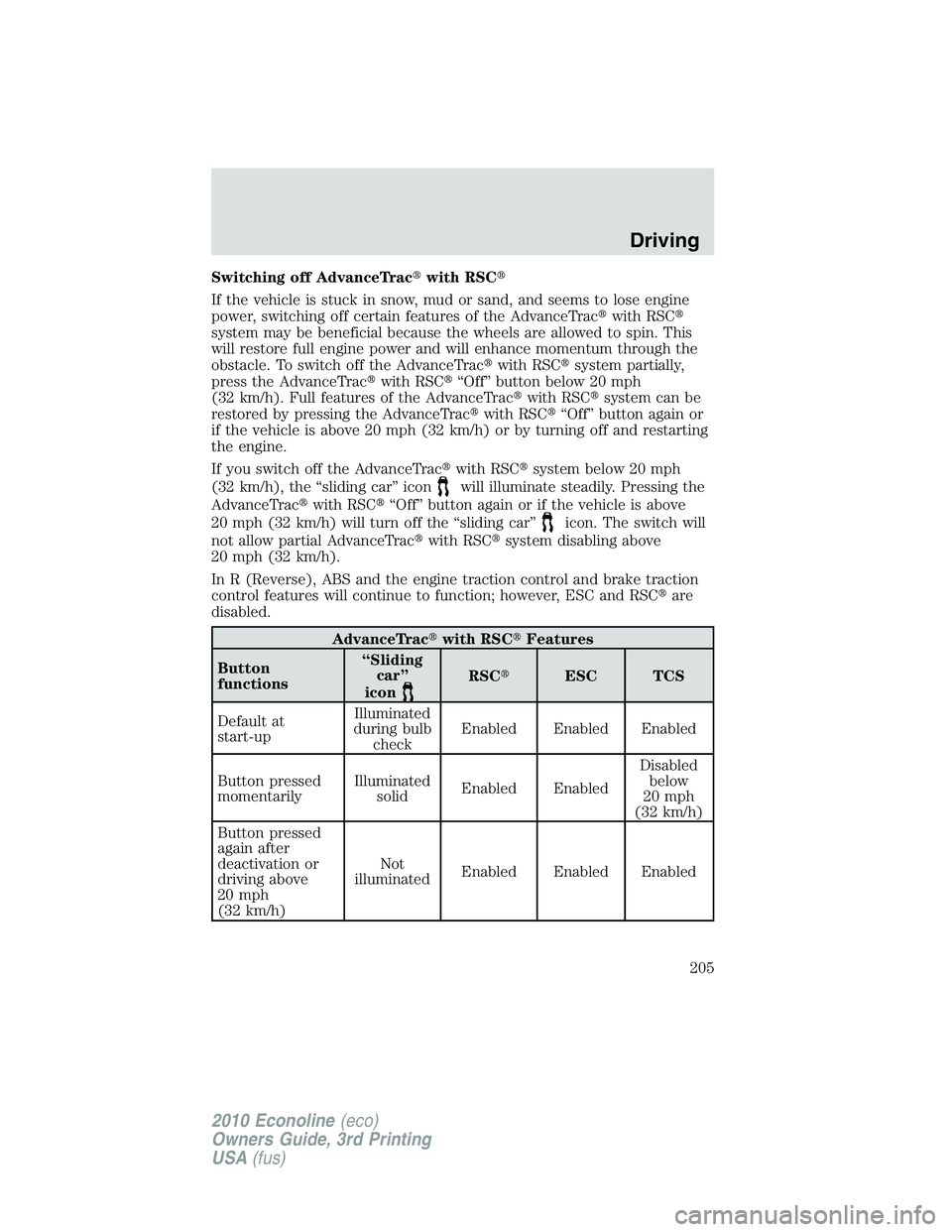 FORD E450 2010  Owners Manual Switching off AdvanceTracwith RSC
If the vehicle is stuck in snow, mud or sand, and seems to lose engine
power, switching off certain features of the AdvanceTracwith RSC
system may be beneficial b