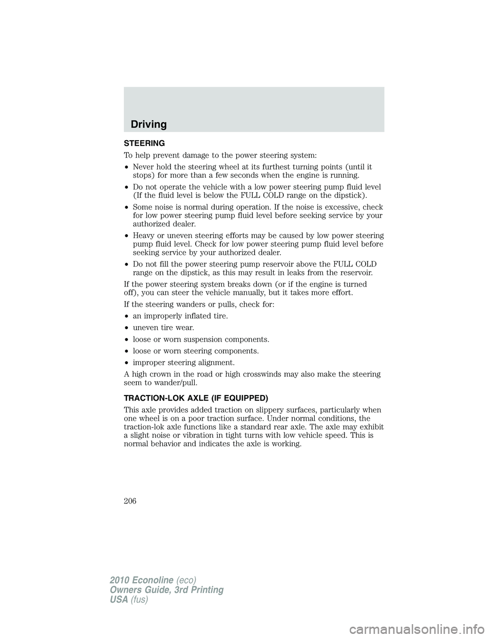 FORD E450 2010  Owners Manual STEERING
To help prevent damage to the power steering system:
•Never hold the steering wheel at its furthest turning points (until it
stops) for more than a few seconds when the engine is running.

