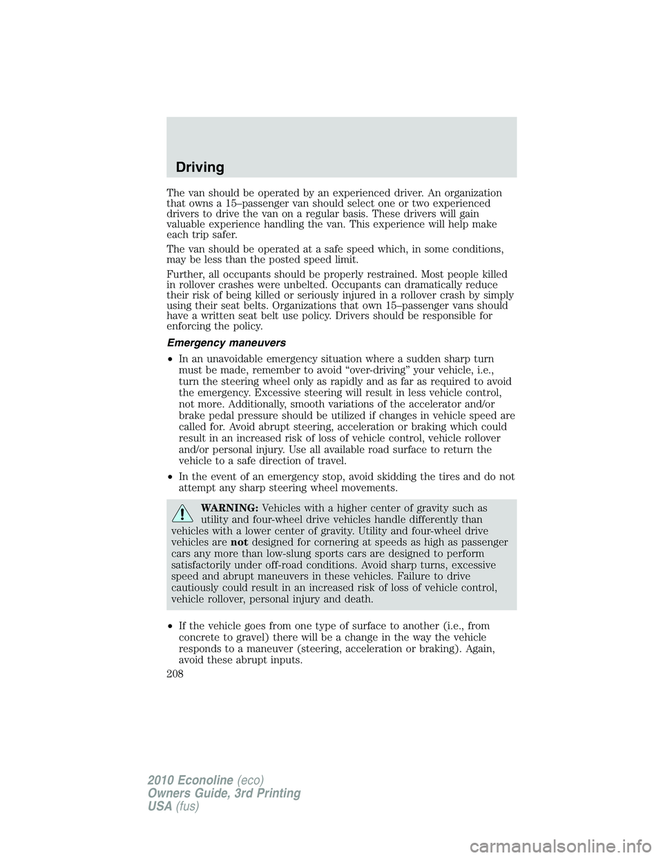 FORD E450 2010  Owners Manual The van should be operated by an experienced driver. An organization
that owns a 15–passenger van should select one or two experienced
drivers to drive the van on a regular basis. These drivers will