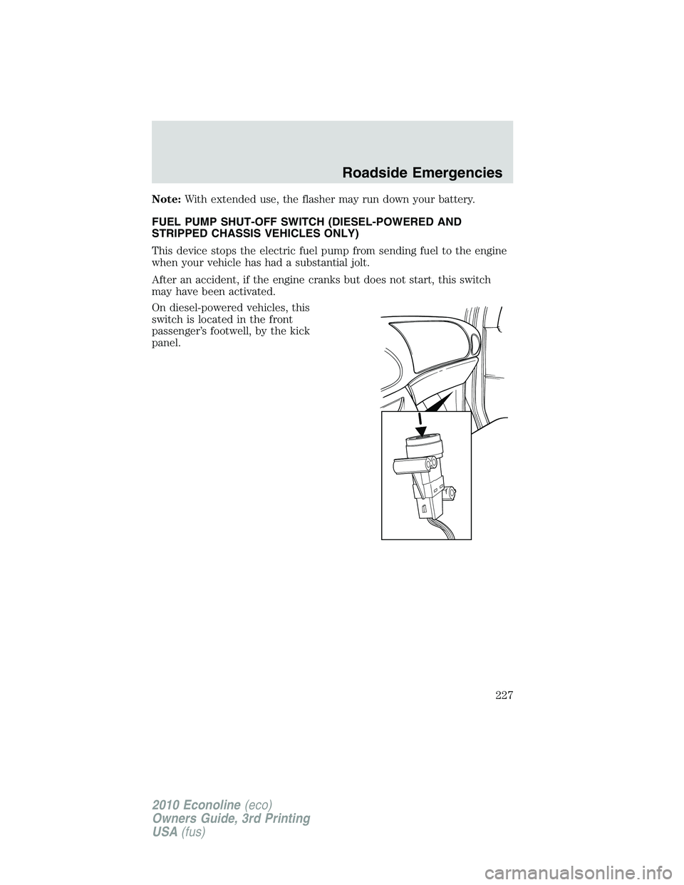 FORD E450 2010  Owners Manual Note:With extended use, the flasher may run down your battery.
FUEL PUMP SHUT-OFF SWITCH (DIESEL-POWERED AND
STRIPPED CHASSIS VEHICLES ONLY)
This device stops the electric fuel pump from sending fuel 