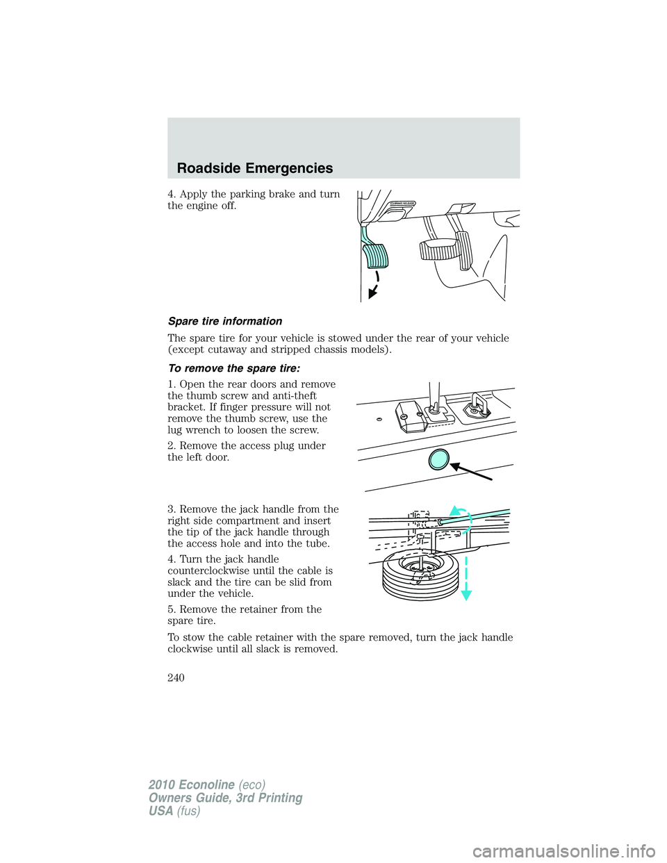 FORD E450 2010  Owners Manual 4. Apply the parking brake and turn
the engine off.
Spare tire information
The spare tire for your vehicle is stowed under the rear of your vehicle
(except cutaway and stripped chassis models).
To rem