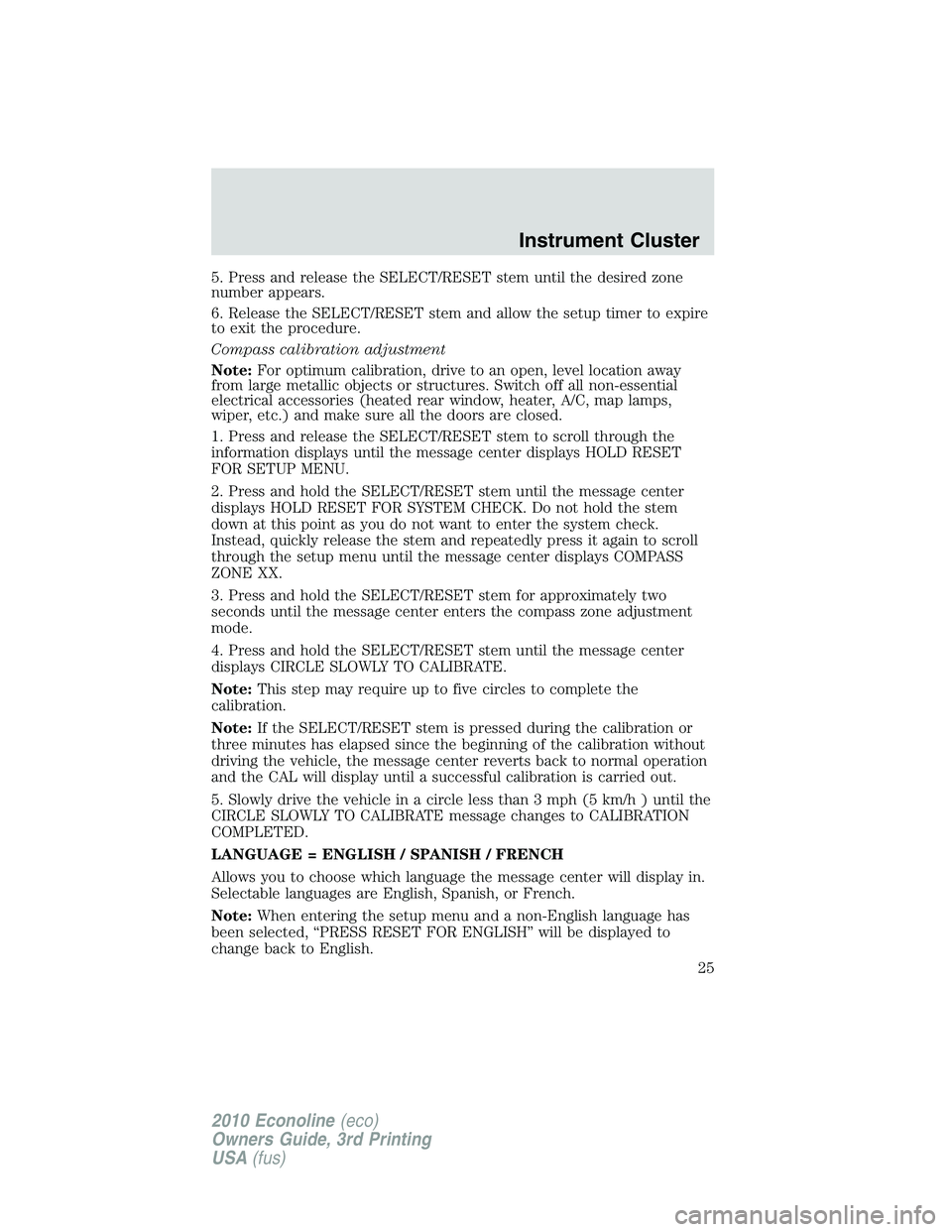 FORD E450 2010  Owners Manual 5. Press and release the SELECT/RESET stem until the desired zone
number appears.
6. Release the SELECT/RESET stem and allow the setup timer to expire
to exit the procedure.
Compass calibration adjust