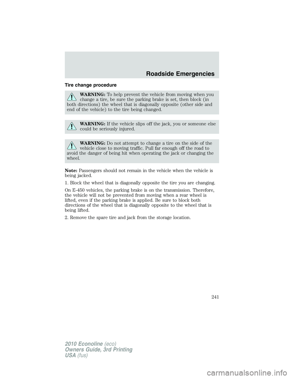 FORD E450 2010  Owners Manual Tire change procedure
WARNING:To help prevent the vehicle from moving when you
change a tire, be sure the parking brake is set, then block (in
both directions) the wheel that is diagonally opposite (o