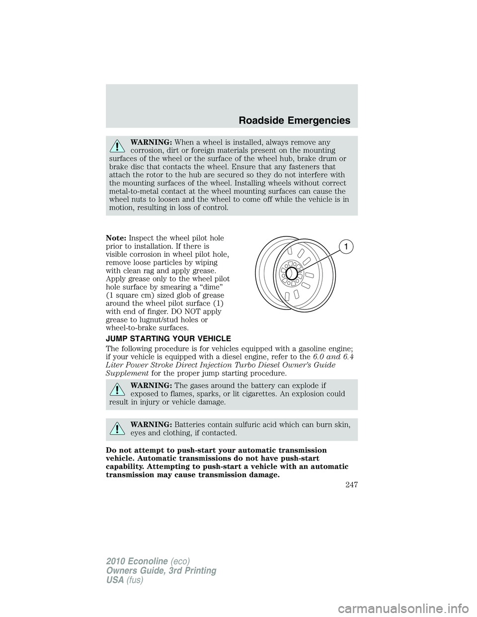 FORD E450 2010  Owners Manual WARNING:When a wheel is installed, always remove any
corrosion, dirt or foreign materials present on the mounting
surfaces of the wheel or the surface of the wheel hub, brake drum or
brake disc that c