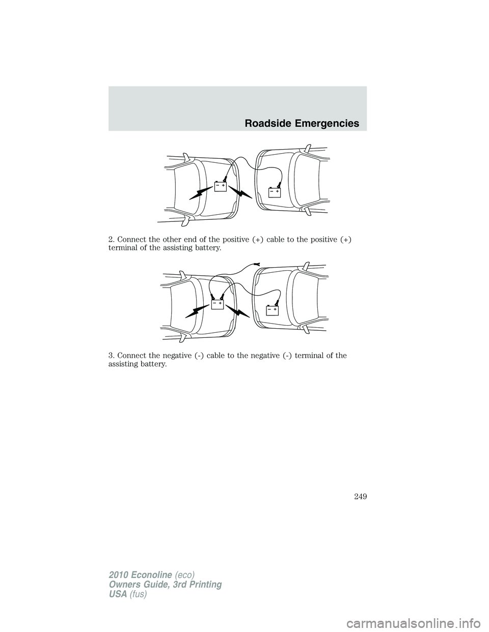 FORD E450 2010  Owners Manual 2. Connect the other end of the positive (+) cable to the positive (+)
terminal of the assisting battery.
3. Connect the negative (-) cable to the negative (-) terminal of the
assisting battery.
+–+