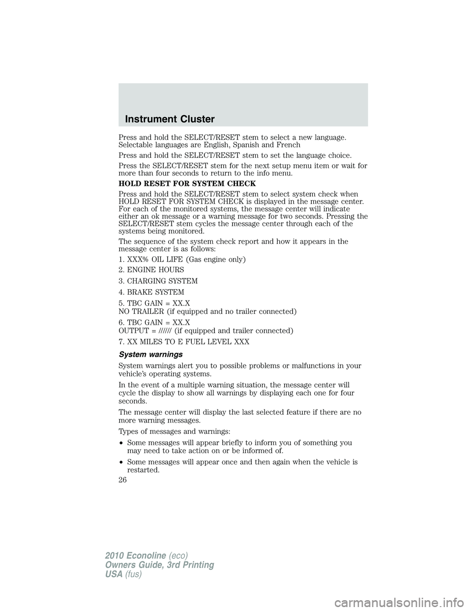 FORD E450 2010 Owners Manual Press and hold the SELECT/RESET stem to select a new language.
Selectable languages are English, Spanish and French
Press and hold the SELECT/RESET stem to set the language choice.
Press the SELECT/RE FORD E450 2010 Owners Manual Press and hold the SELECT/RESET stem to select a new language.
Selectable languages are English, Spanish and French
Press and hold the SELECT/RESET stem to set the language choice.
Press the SELECT/RE