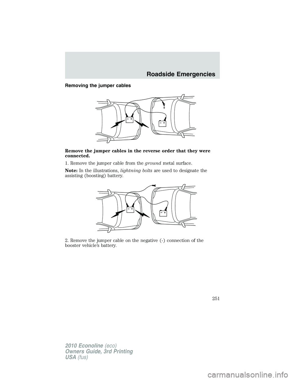 FORD E450 2010  Owners Manual Removing the jumper cables
Remove the jumper cables in the reverse order that they were
connected.
1. Remove the jumper cable from thegroundmetal surface.
Note:In the illustrations,lightning boltsare 