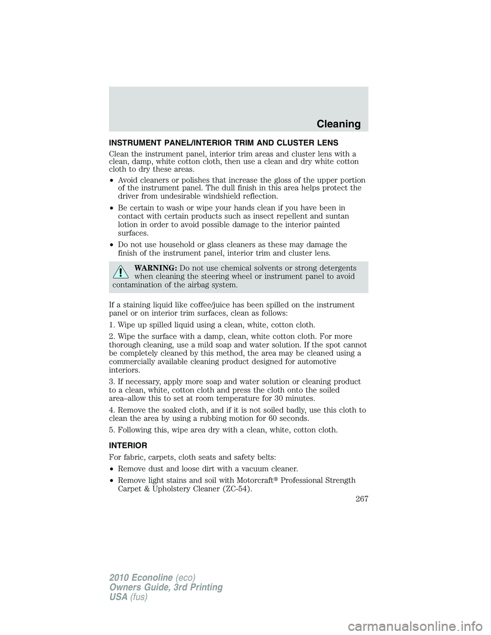 FORD E450 2010  Owners Manual INSTRUMENT PANEL/INTERIOR TRIM AND CLUSTER LENS
Clean the instrument panel, interior trim areas and cluster lens with a
clean, damp, white cotton cloth, then use a clean and dry white cotton
cloth to 