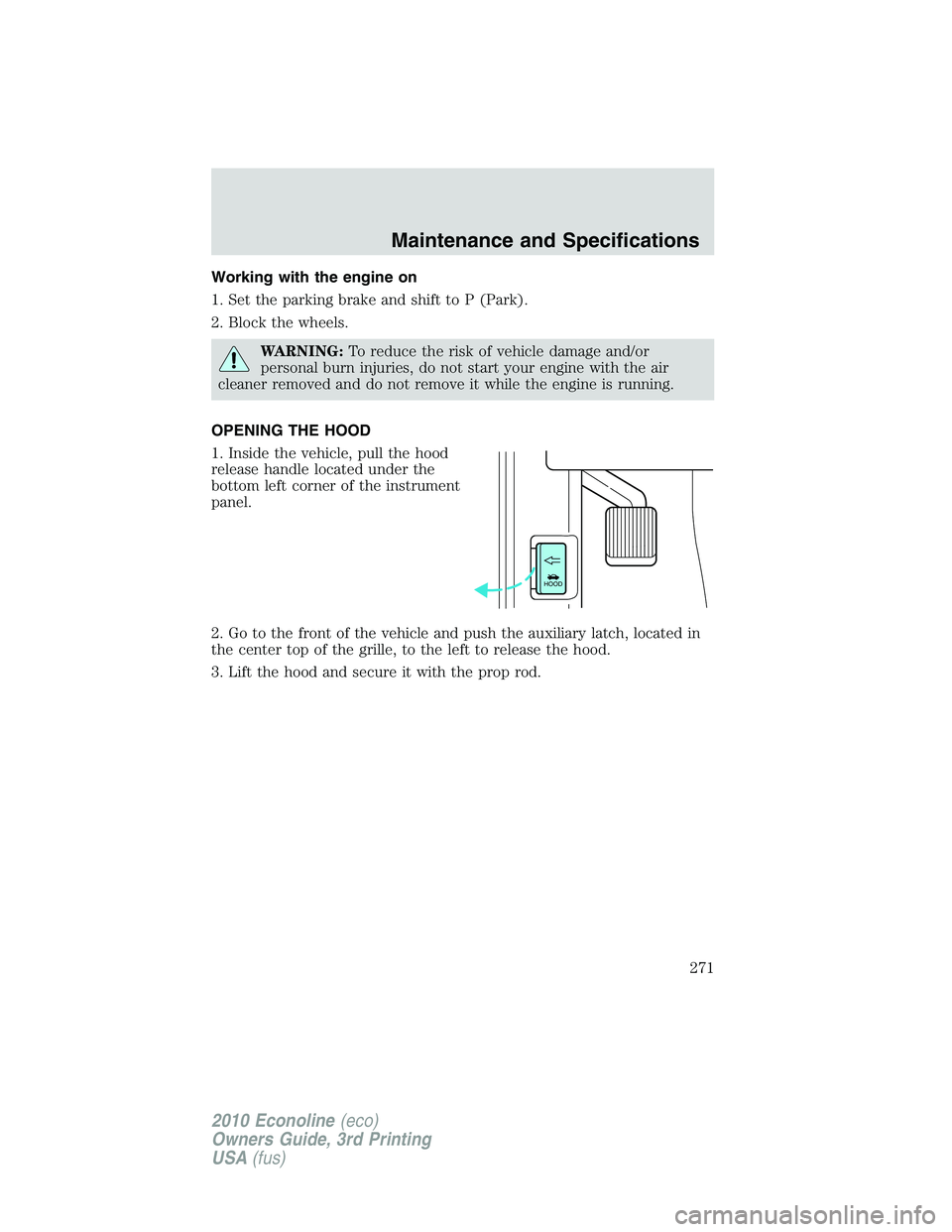 FORD E450 2010  Owners Manual Working with the engine on
1. Set the parking brake and shift to P (Park).
2. Block the wheels.
WARNING:To reduce the risk of vehicle damage and/or
personal burn injuries, do not start your engine wit